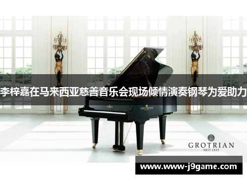 李梓嘉在马来西亚慈善音乐会现场倾情演奏钢琴为爱助力