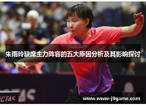 朱雨玲缺席主力阵容的五大原因分析及其影响探讨