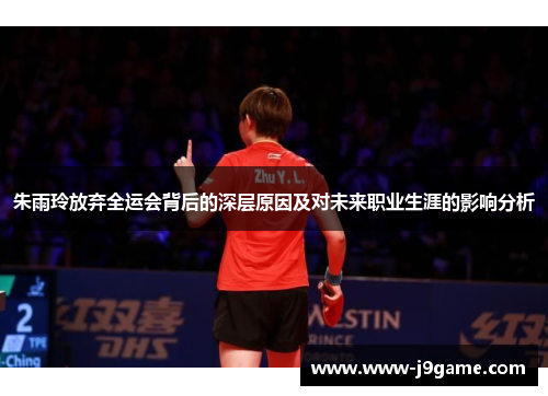 朱雨玲放弃全运会背后的深层原因及对未来职业生涯的影响分析 朱雨玲放弃全运会背后的深层原因及对未来职业生涯的影响分析