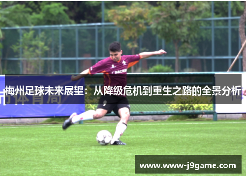 梅州足球未来展望:从降级危机到重生之路的全景分析 梅州足球未来展望:从降级危机到重生之路的全景分析