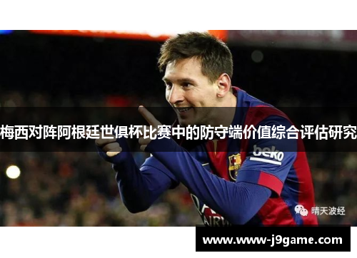 梅西对阵阿根廷世俱杯比赛中的防守端价值综合评估研究 梅西对阵阿根廷世俱杯比赛中的防守端价值综合评估研究