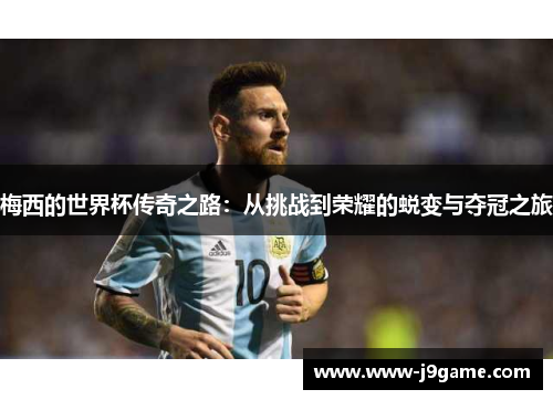 梅西的世界杯传奇之路：从挑战到荣耀的蜕变与夺冠之旅