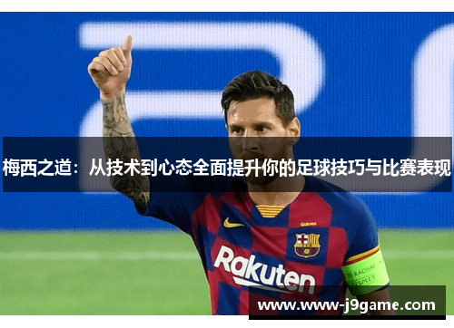 梅西之道:从技术到心态全面提升你的足球技巧与比赛表现 梅西之道:从技术到心态全面提升你的足球技巧与比赛表现