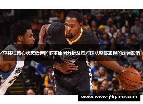 森林狼核心状态低迷的多重原因分析及其对球队整体表现的深远影响 森林狼核心状态低迷的多重原因分析及其对球队整体表现的深远影响