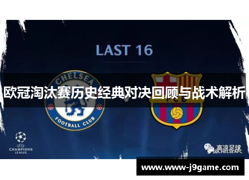 欧冠淘汰赛历史经典对决回顾与战术解析 欧冠淘汰赛历史经典对决回顾与战术解析