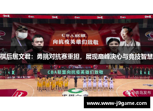 棋后居文君:勇挑对抗赛重担,展现巅峰决心与竞技智慧 棋后居文君:勇挑对抗赛重担,展现巅峰决心与竞技智慧