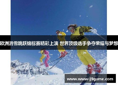 欧洲滑雪跳跃锦标赛精彩上演 世界顶级选手争夺荣耀与梦想 欧洲滑雪跳跃锦标赛精彩上演 世界顶级选手争夺荣耀与梦想