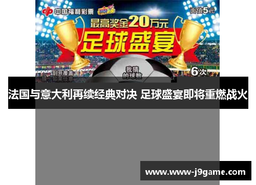 法国与意大利再续经典对决 足球盛宴即将重燃战火 法国与意大利再续经典对决 足球盛宴即将重燃战火