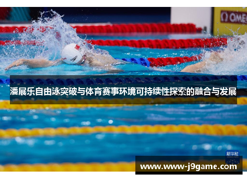 潘展乐自由泳突破与体育赛事环境可持续性探索的融合与发展 潘展乐自由泳突破与体育赛事环境可持续性探索的融合与发展