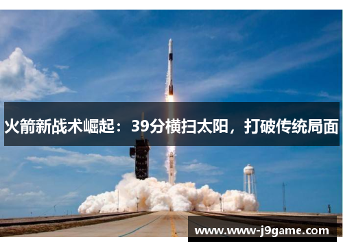 火箭新战术崛起:39分横扫太阳,打破传统局面 火箭新战术崛起:39分横扫太阳,打破传统局面