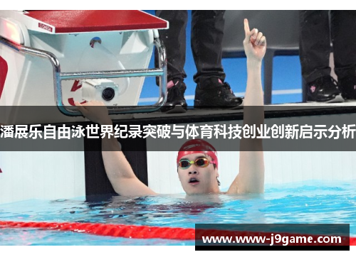 潘展乐自由泳世界纪录突破与体育科技创业创新启示分析 潘展乐自由泳世界纪录突破与体育科技创业创新启示分析