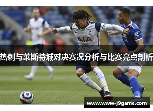 热刺与莱斯特城对决赛况分析与比赛亮点剖析