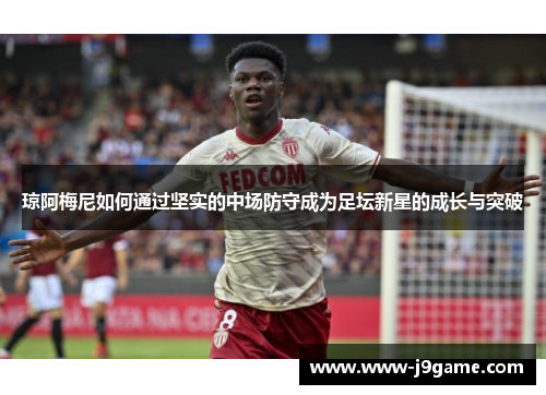 琼阿梅尼如何通过坚实的中场防守成为足坛新星的成长与突破