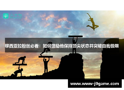 穆西亚拉粉丝必看:如何激励他保持顶尖状态并突破自我极限 穆西亚拉粉丝必看:如何激励他保持顶尖状态并突破自我极限